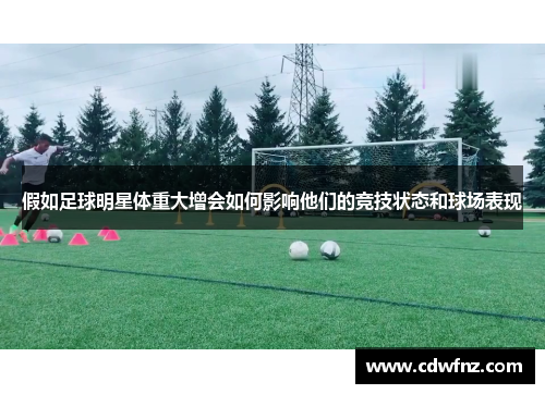 假如足球明星体重大增会如何影响他们的竞技状态和球场表现