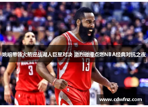 姚明带领火箭迎战湖人巨星对决 激烈碰撞点燃NBA经典对抗之夜