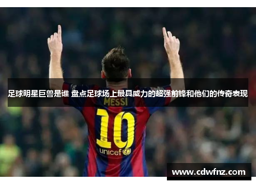 足球明星巨兽是谁 盘点足球场上最具威力的超强前锋和他们的传奇表现
