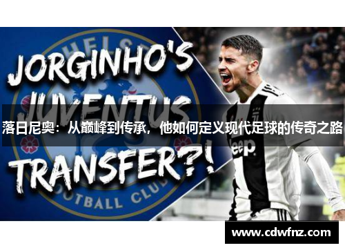 落日尼奥：从巅峰到传承，他如何定义现代足球的传奇之路
