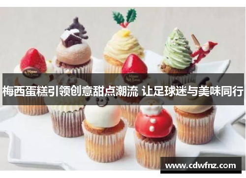 梅西蛋糕引领创意甜点潮流 让足球迷与美味同行