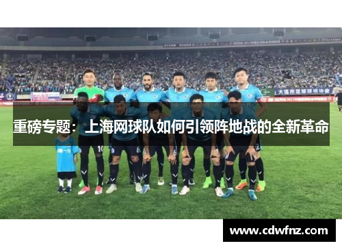 重磅专题：上海网球队如何引领阵地战的全新革命