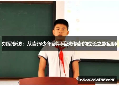 刘军专访：从青涩少年到羽毛球传奇的成长之路回顾