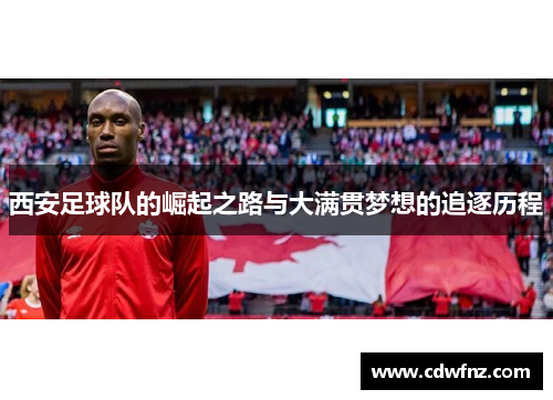 西安足球队的崛起之路与大满贯梦想的追逐历程