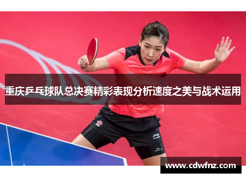 重庆乒乓球队总决赛精彩表现分析速度之美与战术运用