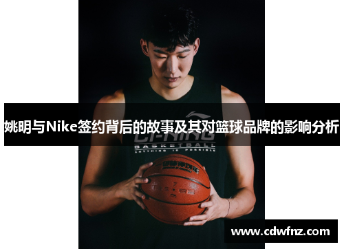 姚明与Nike签约背后的故事及其对篮球品牌的影响分析