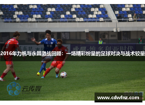 2016年力帆与永昌激战回顾：一场精彩纷呈的足球对决与战术较量