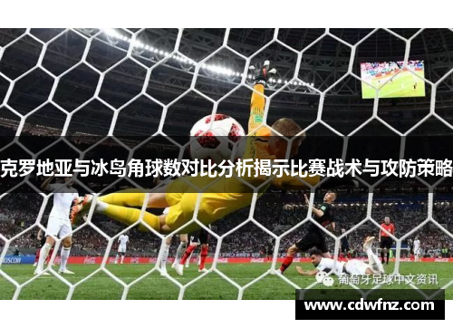 克罗地亚与冰岛角球数对比分析揭示比赛战术与攻防策略
