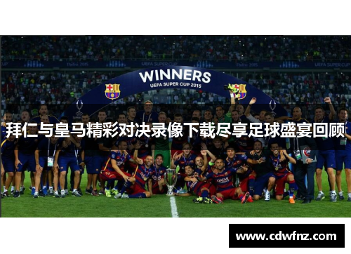 拜仁与皇马精彩对决录像下载尽享足球盛宴回顾