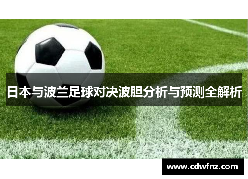 日本与波兰足球对决波胆分析与预测全解析