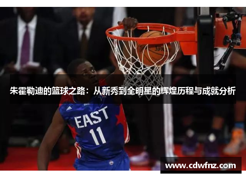 朱霍勒迪的篮球之路：从新秀到全明星的辉煌历程与成就分析