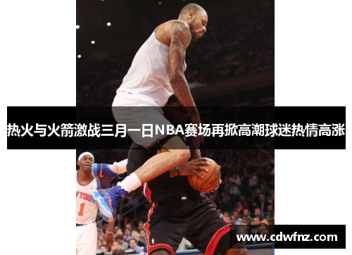热火与火箭激战三月一日NBA赛场再掀高潮球迷热情高涨
