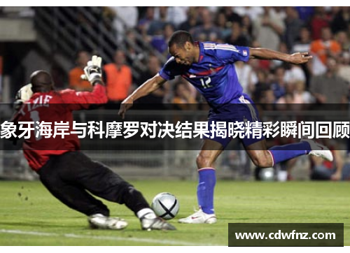 象牙海岸与科摩罗对决结果揭晓精彩瞬间回顾